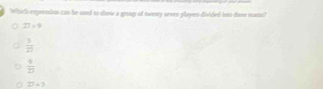 Which exprention can be used to show a grap of noeny seven players divided futo dace teans?
27/ 9
 3/27 
 9/23 
27/ 3