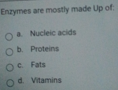 Enzymes are mostly made Up of:
a. Nucleic acids
b.Proteins
c. Fats
d. Vitamins