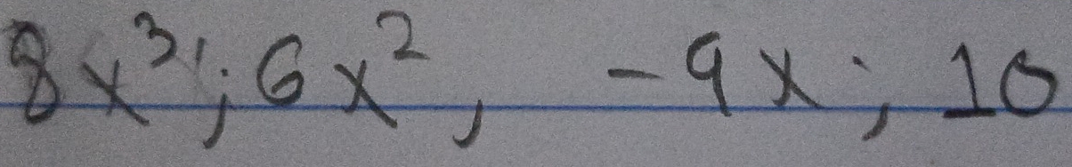 8x^3; 6x^2, -9x; 10