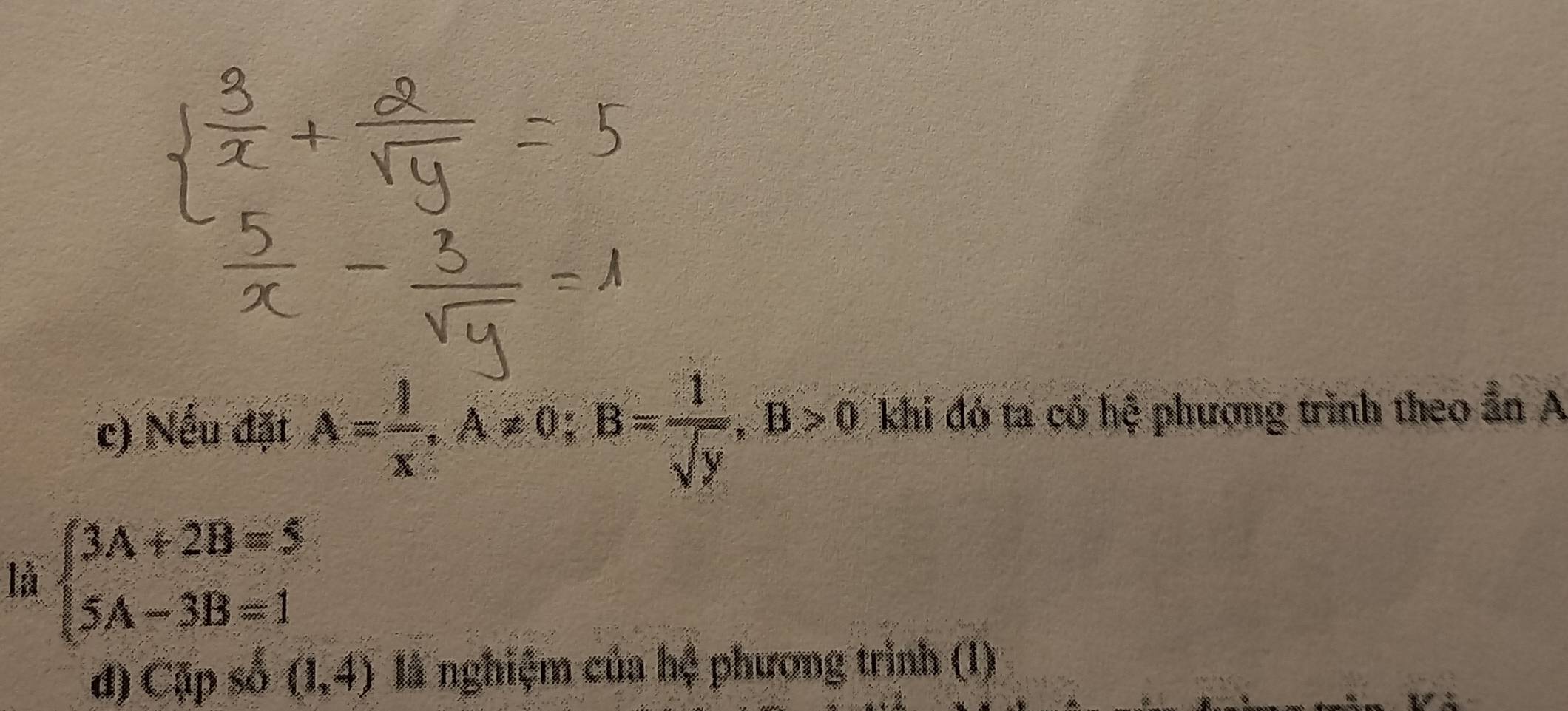 Nếu đặt A= 1/x , A!= 0; B= 1/sqrt(y) , B>0 khi đó ta có hệ phương trình theo ẩn A 
là beginarrayl 3A+2B=5 5A-3B=1endarray.
đ) Cập số (1,4) là nghiệm của hệ phương trình (1)