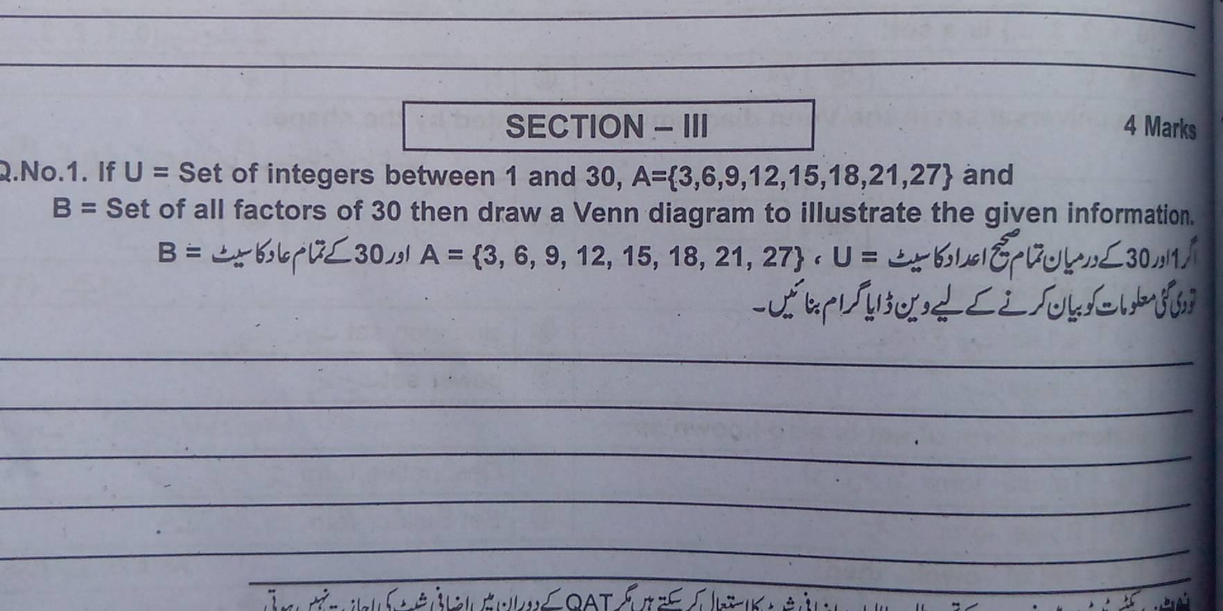 SECTION - III 4 Marks 
2.No.1. If U= Set of integers between 1 and 30, A= 3,6,9,12,15,18,21,27 and
B= Set of all factors of 30 then draw a Venn diagram to illustrate the given information.
B= ≌ ≤slant 6,6,-30,, IA= 3,6,9,12,15,18,21,27 , U=
_ 
_ 
_ 
_ 
_ 
_ 
_