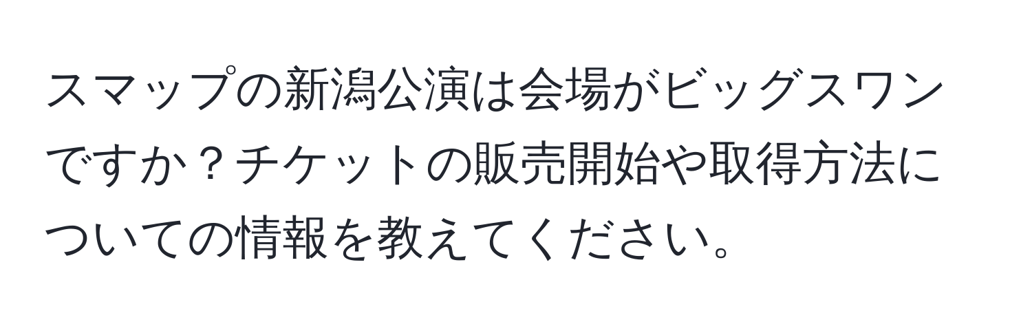 スマップの新潟公演は会場がビッグスワンですか？チケットの販売開始や取得方法についての情報を教えてください。