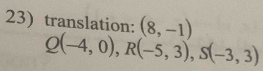 translation: (8,-1)
Q(-4,0), R(-5,3), S(-3,3)