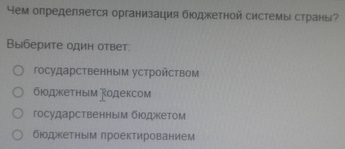 Нем определяется организация бюджетной системы страны?
Выберите один ответ:
государственным устройством
бюджетным одексом
государственным бюджеетом
бюджкетньм лроектированием