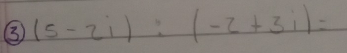 ③ (5-2i):(-2+3i)=