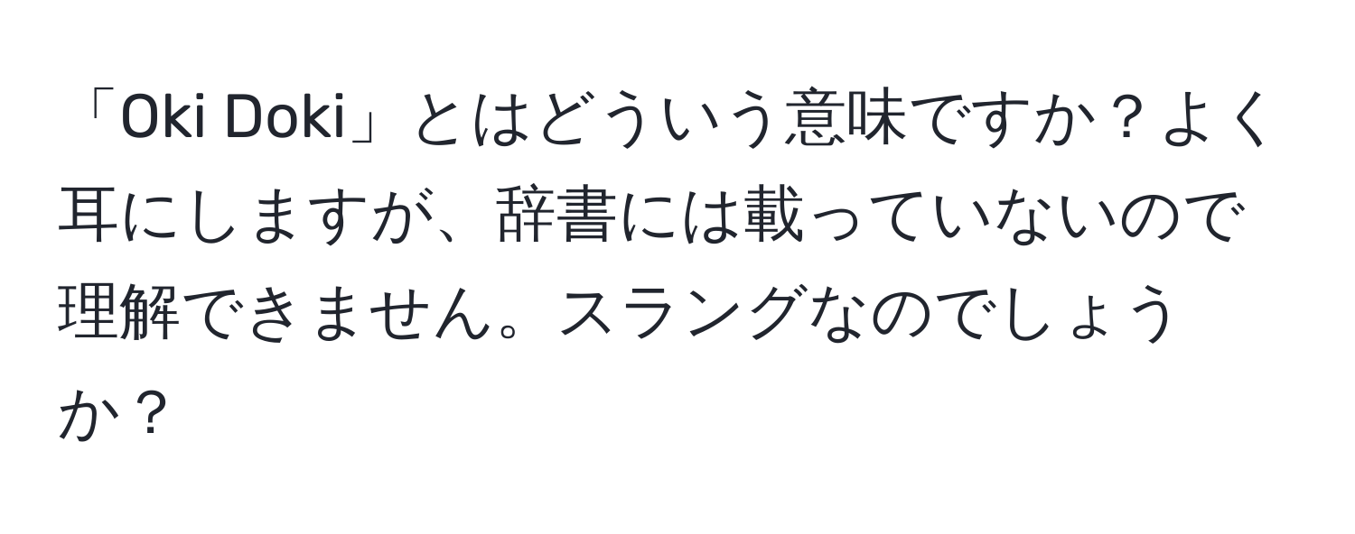 「Oki Doki」とはどういう意味ですか？よく耳にしますが、辞書には載っていないので理解できません。スラングなのでしょうか？