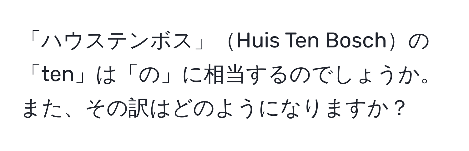 「ハウステンボス」Huis Ten Boschの「ten」は「の」に相当するのでしょうか。また、その訳はどのようになりますか？