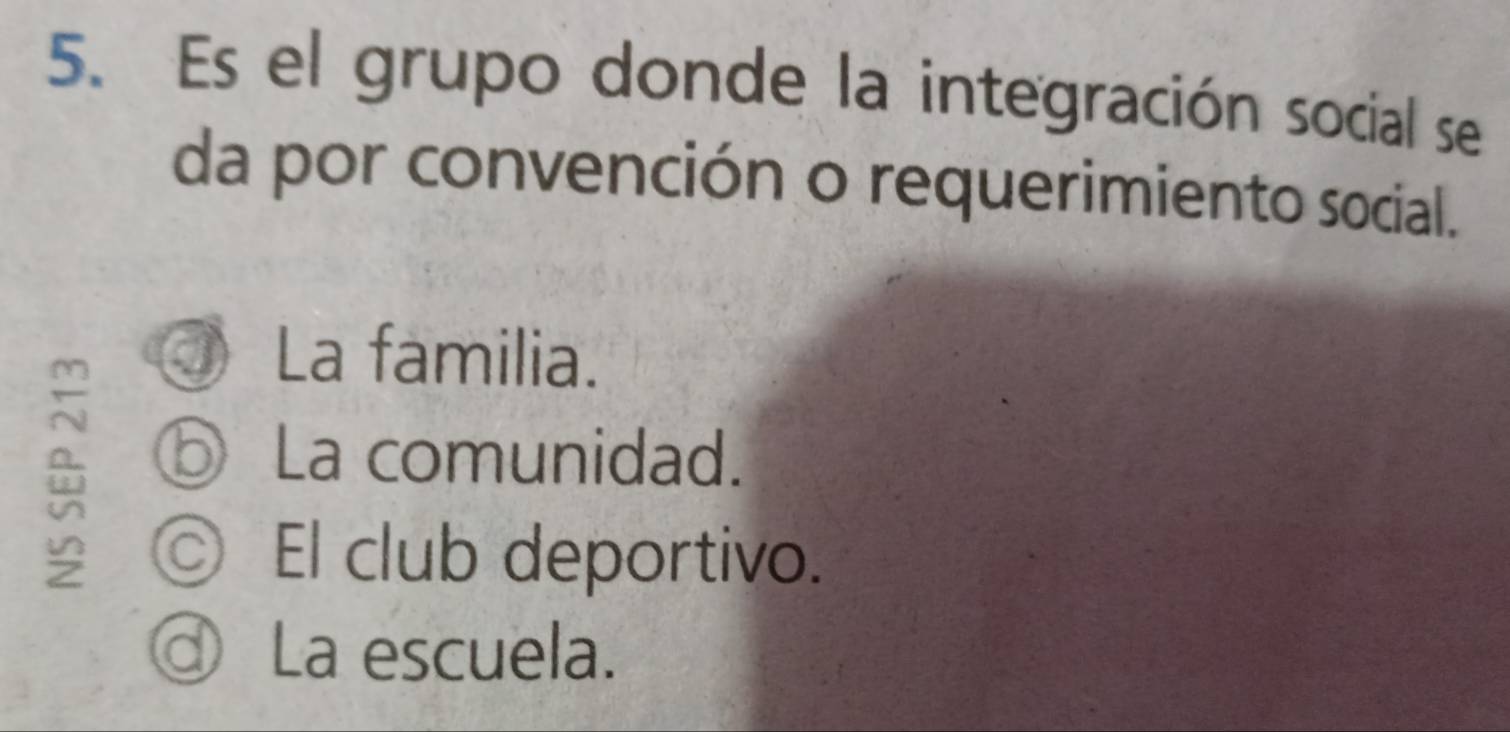 Es el grupo donde la integración social se
da por convención o requerimiento social.
La familia.
⑤ La comunidad.
◎ El club deportivo.
ⓓ La escuela.