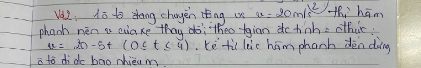 Vla. Ho to dang chagen dòng us v=20m/s^2 hhām 
phanh nen a cuaxe thay do; `theo tgiān dohinh= thùc:
u=20-5t(0≤ t≤ 4) Lè ti leic hām phanh dèn dàing 
a to ddc bao nhieum.