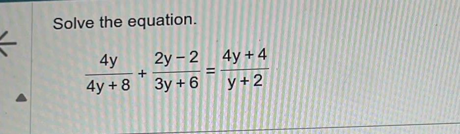 Solve the equation.
 4y/4y+8 + (2y-2)/3y+6 = (4y+4)/y+2 