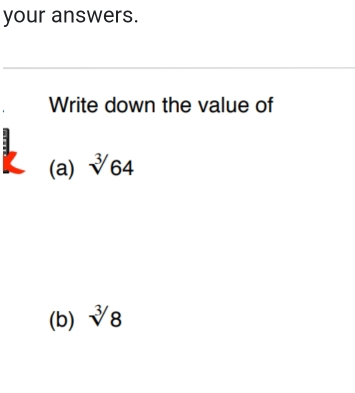 your answers. 
Write down the value of 
(a) sqrt[3](64)
(b) sqrt[3](8)