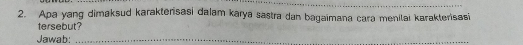 Apa yang dimaksud karakterisasi dalam karya sastra dan bagaimana cara menilai karakterisasi 
tersebut? 
Jawab:_