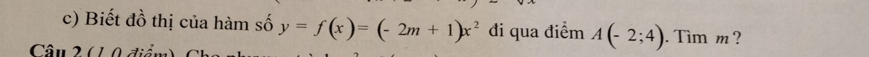 Biết đồ thị của hàm số y=f(x)=(-2m+1)x^2 đi qua điểm A(-2;4). Tìm m ? 
Câu 2 01 0 điể