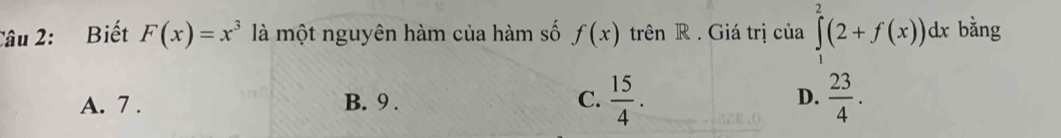 Biết F(x)=x^3 là một nguyên hàm của hàm số f(x) trên R . Giá trị của ∈tlimits _1^(2(2+f(x))dx bằng
A. 7. B. 9. C. frac 15)4. D.  23/4 .