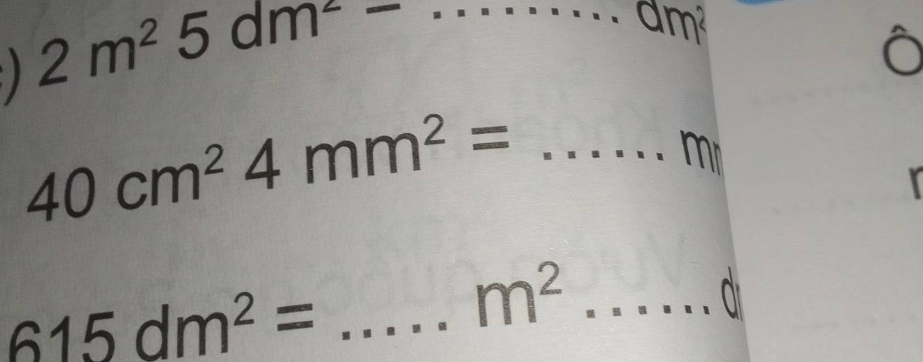 am 
_ 2m^25dm^2-
m
_ 40cm^24mm^2=
m^2 _^- a 
_ 615dm^2=