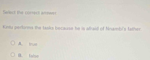 Select the correct answer.
Kintu performs the tasks because he is afraid of Nnambi's father.
A. true
B. false