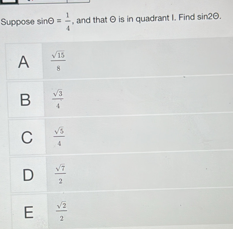 Suppose sin θ = 1/4  , and that  is in quadrant I. Find sin 2Theta .