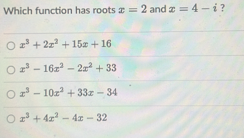 Which function has roots x=2 and x=4-i ?
x^3+2x^2+15x+16
x^3-16x^2-2x^2+33
x^3-10x^2+33x-34
x^3+4x^2-4x-32