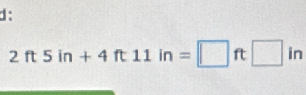 d:
2ft5in+4ft11in=□ ft□ in