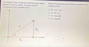 The diagrais showrs components that have been added Which tonnula can te used to find the magniturle of the
components of the reu itaid victor logether to form R_1 and R_TR_1 and n_1 ae the neuultant vector?
R^2=R_a^(2+R_a^2
R=R_a)+R_r
R=R_a(cos θ )
R=R_x(x+d)