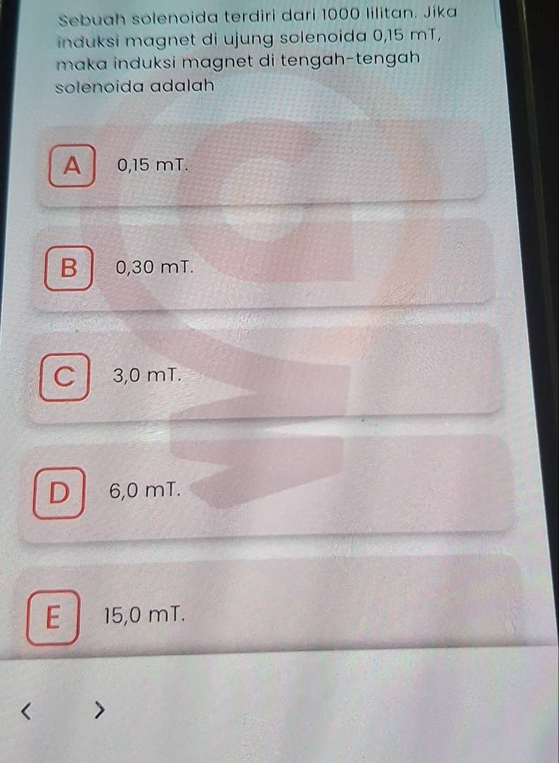 Sebuah solenoida terdiri dari 1000 lilitan. Jíka
induksi magnet di ujung solenoida 0,15 mT,
maka induksi magnet di tengɑh-tengah.
solenoida adalah
A 0,15 mT.
B 0,30 mT.
C 3,0 mT.
D 6,0 mT.
E 15,0 mT.
>
