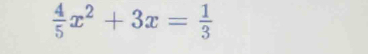  4/5 x^2+3x= 1/3 