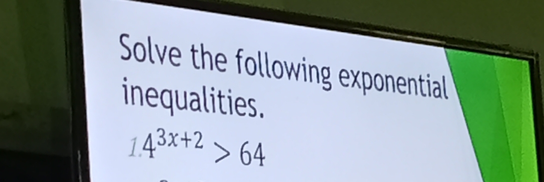 Solve the following exponential 
inequalities.
14^(3x+2)>64