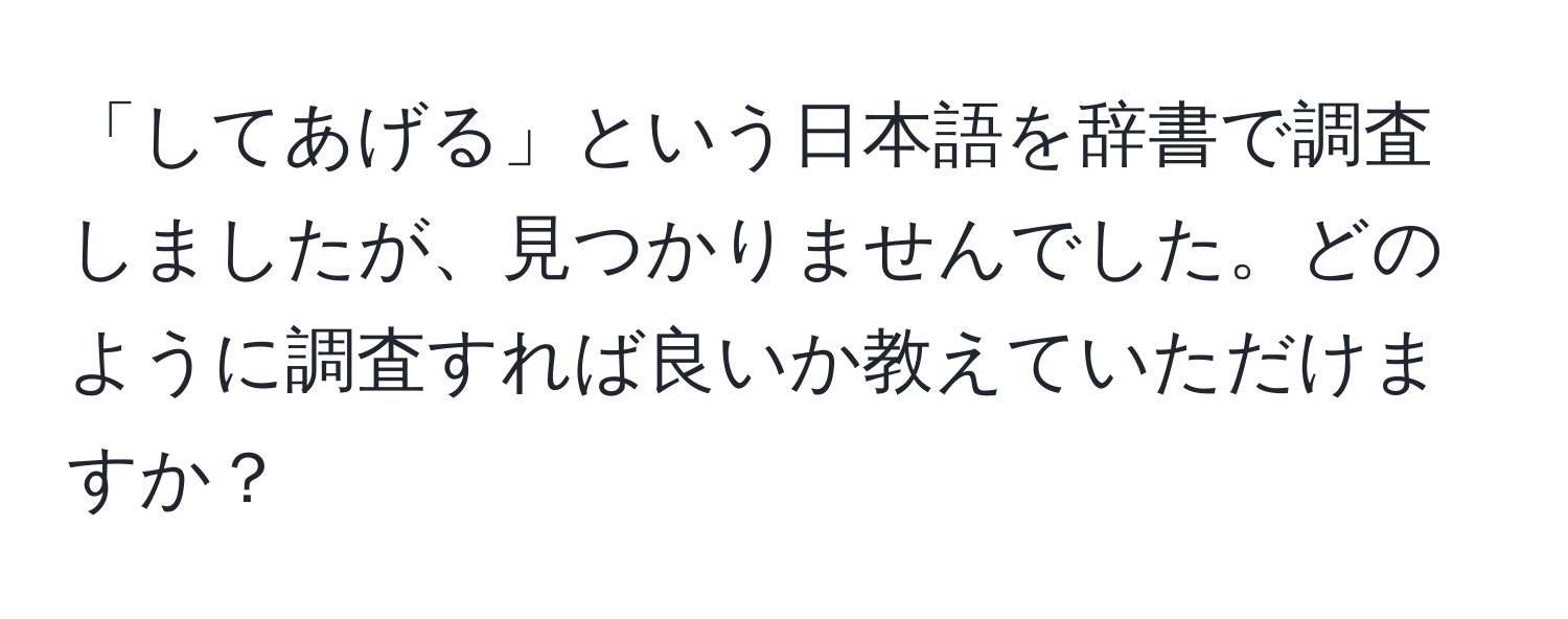 「してあげる」という日本語を辞書で調査しましたが、見つかりませんでした。どのように調査すれば良いか教えていただけますか？