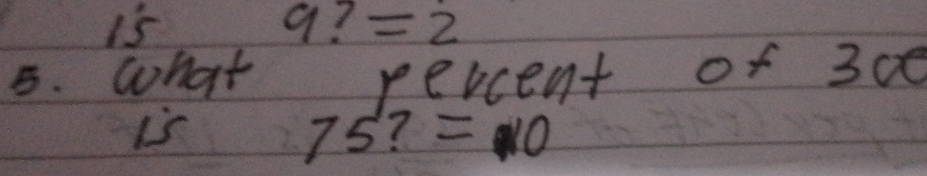 is
9?=2
5. what percent of 300
is
75?=10