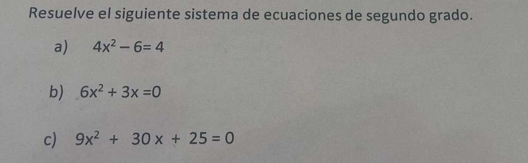 Resuelve el siguiente sistema de ecuaciones de segundo grado. 
a) 4x^2-6=4
b) 6x^2+3x=0
c) 9x^2+30x+25=0