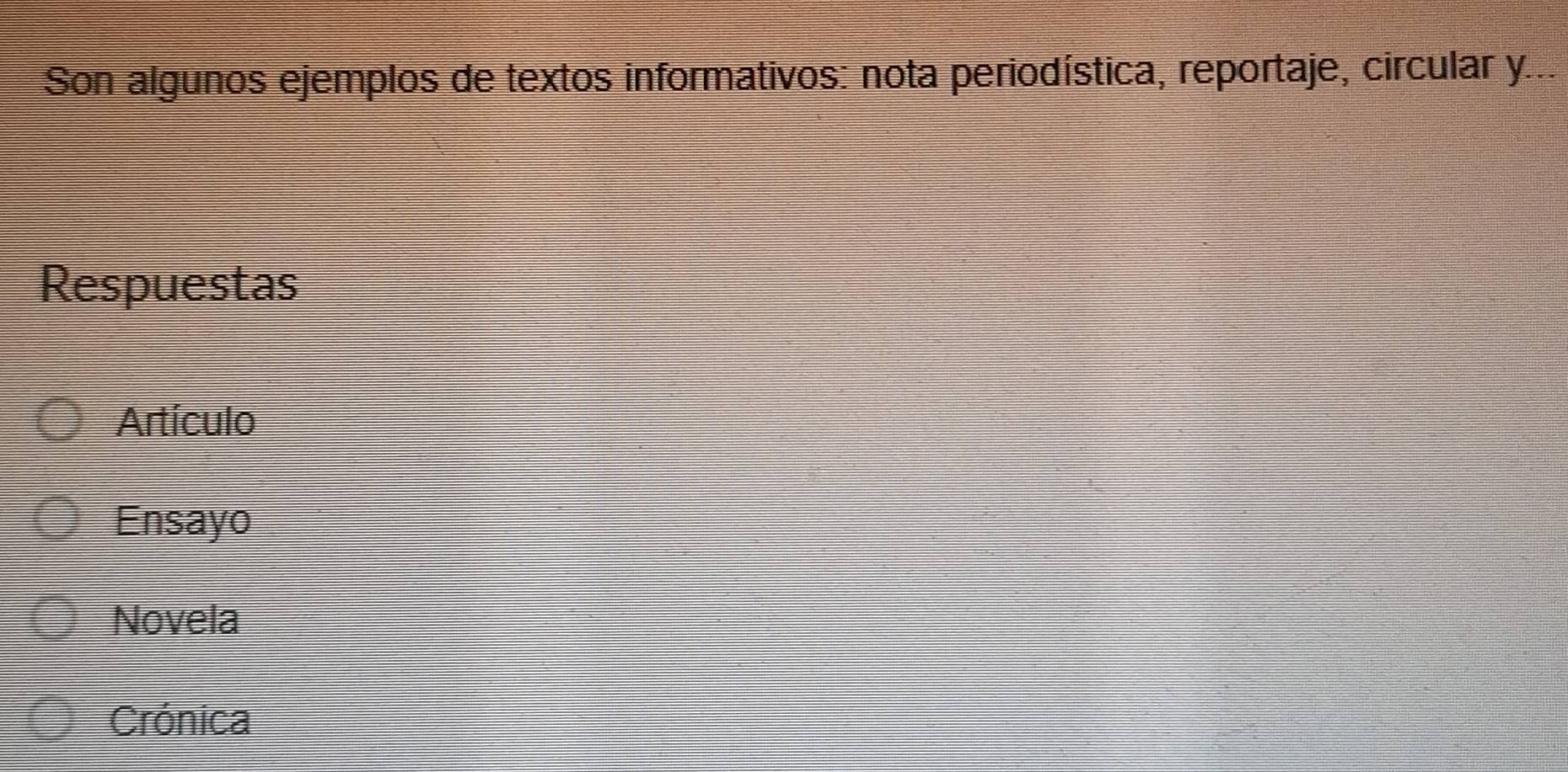 Son algunos ejemplos de textos informativos: nota periodística, reportaje, circular y.
Respuestas
Artículo
Ensayo
Novela
Crónica