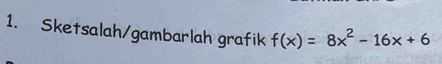 Sketsalah/gambarlah grafik f(x)=8x^2-16x+6