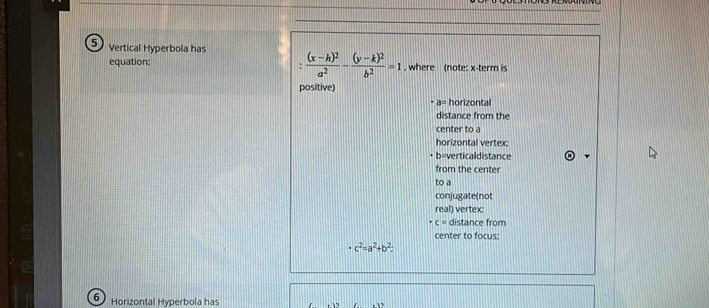 Vertical Hyperbola has 
equation: frac (x-h)^2a^2-frac (y-k)^2b^2=1 , where (note: x -term is 
positive)
a= horizontal 
distance from the 
center to a 
horizontal vertex; 
• b=verticaldistance 
from the center 
to a 
conjugate(not 
real) vertex;
1^q = distance from 
center to focus:
c^2=a^2+b^2
6 Horizontal Hyperbola has