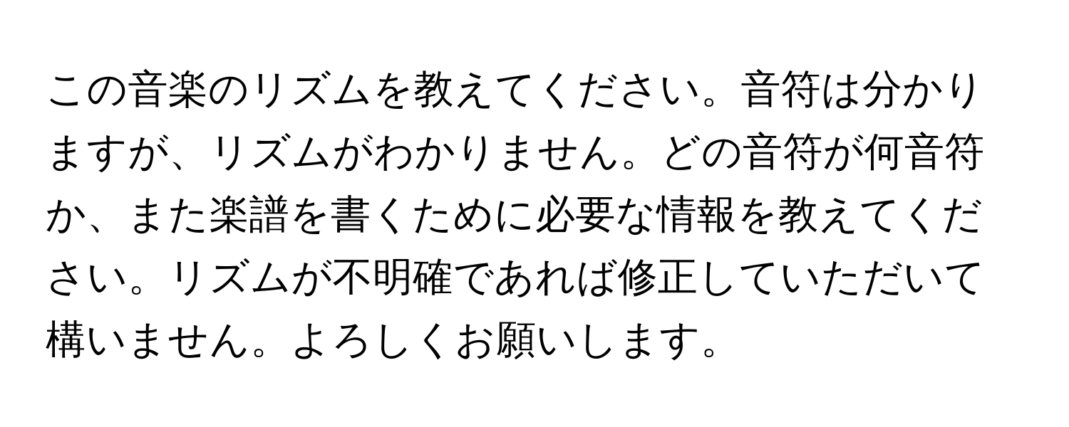 この音楽のリズムを教えてください。音符は分かりますが、リズムがわかりません。どの音符が何音符か、また楽譜を書くために必要な情報を教えてください。リズムが不明確であれば修正していただいて構いません。よろしくお願いします。