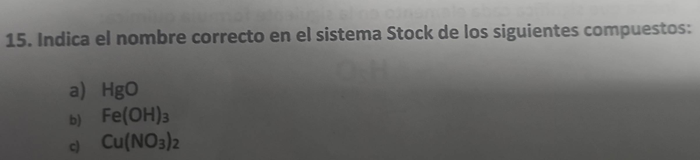 Indica el nombre correcto en el sistema Stock de los siguientes compuestos: 
a) HgO
b) Fe(OH)_3
c) Cu(NO_3)_2