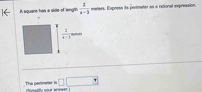 A square has a side of length  2/x-3  meters. Express its perimeter as a rational expression.
The perimeter is □ □
(Simplify your answer.)