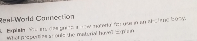 Real-World Connection 
. Explain You are designing a new material for use in an airplane body. 
What properties should the material have? Expiain.