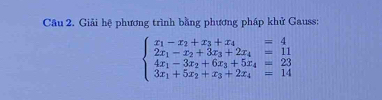 Giải hệ phương trình bằng phương pháp khử Gauss:
beginarrayl x_1-x_2+x_3+x_4=4 2x_1-x_2+3x_3+2x_4=11 4x_1-3x_2+6x_3+5x_4=23 3x_1+5x_2+x_3+2x_4=14endarray.