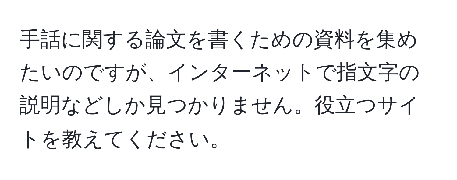 手話に関する論文を書くための資料を集めたいのですが、インターネットで指文字の説明などしか見つかりません。役立つサイトを教えてください。