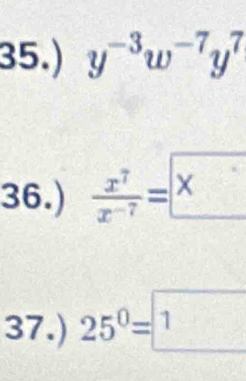 35.) y^(-3)w^(-7)y^7
36.)  x^7/x^(-7) =x
37.) 25^0=□ 1