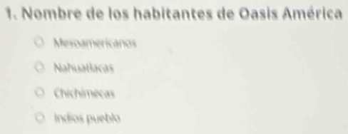 Nombre de los habitantes de Oasis América
Mesoamericanos
Nahuatlacas
Chichimecas
Indios pueblo