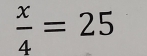  x/4 =25