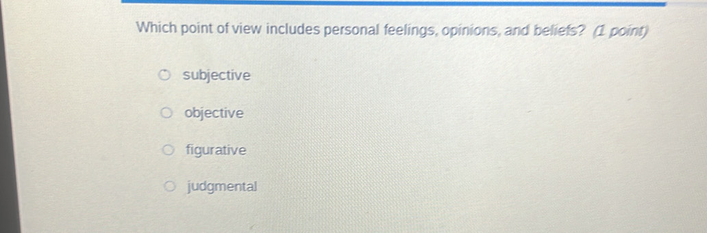 Which point of view includes personal feelings, opinions, and beliefs? (1 point)
subjective
objective
figurative
judgmental