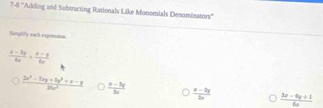 7-8° 'Adding and Subtracting Rationals Like Monomials Denominators' 
Sämplify each expression.
 (x-5y)/6x + (x-y)/6x 
 (2x^2-7xy+5y^2+x-y)/36x^3   (z-3y)/3x   (x-2y)/2x   (3x-6y+1)/6x 