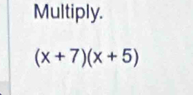 Multiply.
(x+7)(x+5)