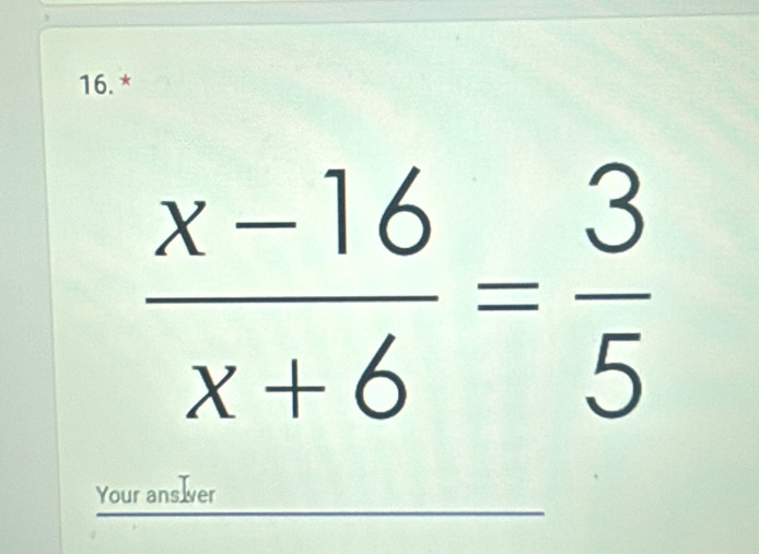  (x-16)/x+6 = 3/5 
Your ans er