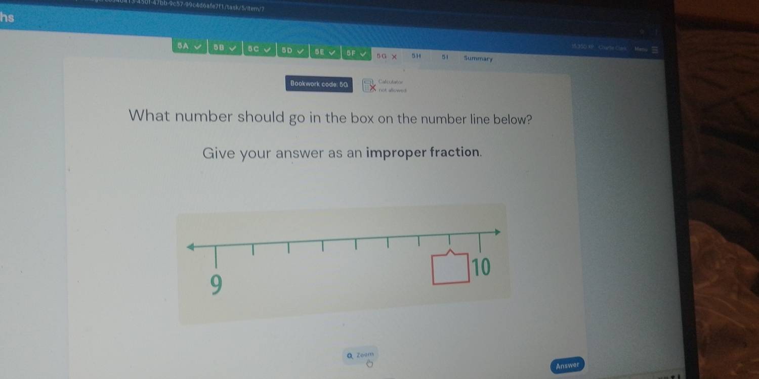 1/task/5/item/7 
hs 
15.350 XP ChaHle Cark Menu 
5A 5 BC 5 D 5 BF 5G × 5H 51 Summary 
Calculator 
Bookwork code: 5G not allowed 
What number should go in the box on the number line below? 
Give your answer as an improper fraction. 
Q Zoom 
Answer