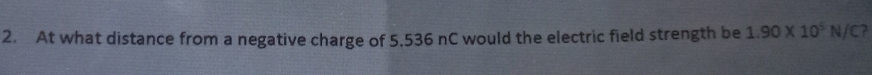 At what distance from a negative charge of 5.536 nC would the electric field strength be 1.90* 10^5N/C ?