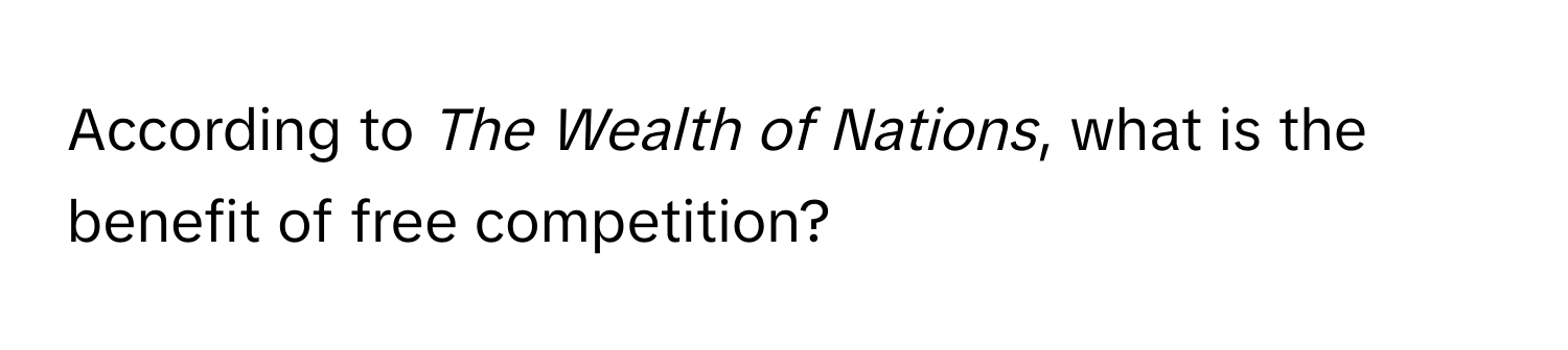 According to *The Wealth of Nations*, what is the benefit of free competition?