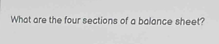 What are the four sections of a balance sheet?